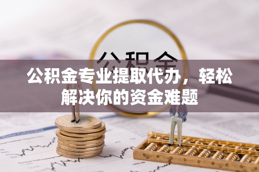 和硕公积金专业提取代办，轻松解决你的资金难题