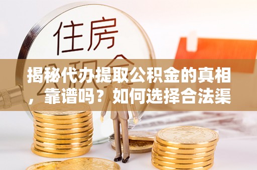 和硕揭秘代办提取公积金的真相，靠谱吗？如何选择合法渠道