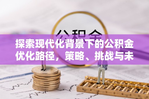 和硕探索现代化背景下的公积金优化路径，策略、挑战与未来展望