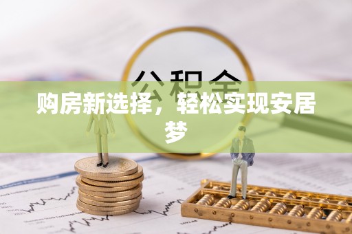 和硕购房新选择，轻松实现安居梦