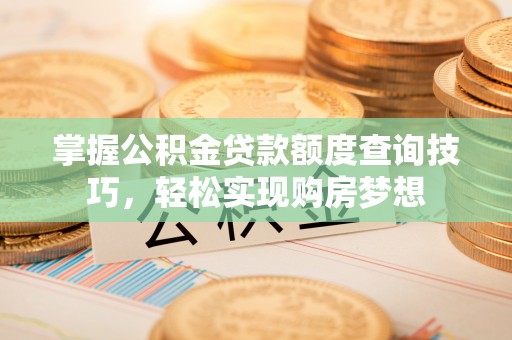 和硕掌握公积金贷款额度查询技巧，轻松实现购房梦想