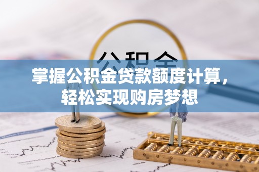 和硕掌握公积金贷款额度计算，轻松实现购房梦想