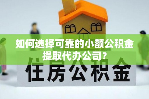和硕如何选择可靠的小额公积金提取代办公司？