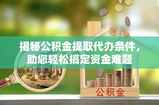 和硕揭秘公积金提取代办条件，助您轻松搞定资金难题