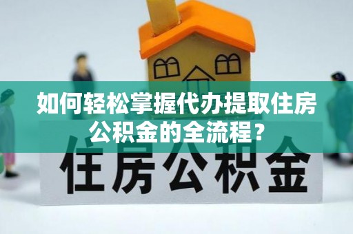和硕如何轻松掌握代办提取住房公积金的全流程？