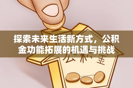 和硕探索未来生活新方式，公积金功能拓展的机遇与挑战