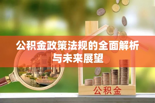 和硕公积金政策法规的全面解析与未来展望
