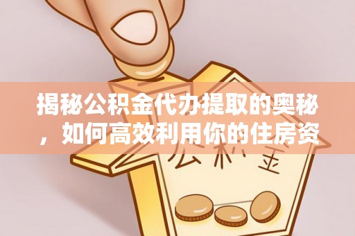 和硕揭秘公积金代办提取的奥秘，如何高效利用你的住房资金