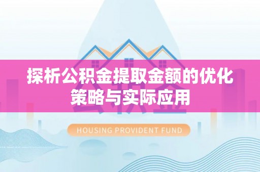 和硕探析公积金提取金额的优化策略与实际应用