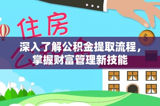 和硕深入了解公积金提取流程，掌握财富管理新技能