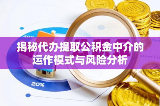和硕揭秘代办提取公积金中介的运作模式与风险分析
