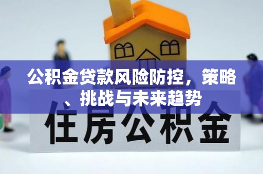 和硕公积金贷款风险防控，策略、挑战与未来趋势