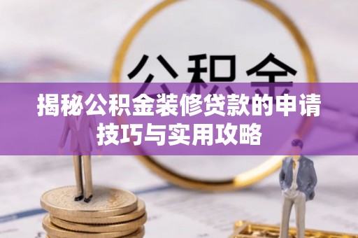 和硕揭秘公积金装修贷款的申请技巧与实用攻略
