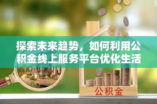 和硕探索未来趋势，如何利用公积金线上服务平台优化生活