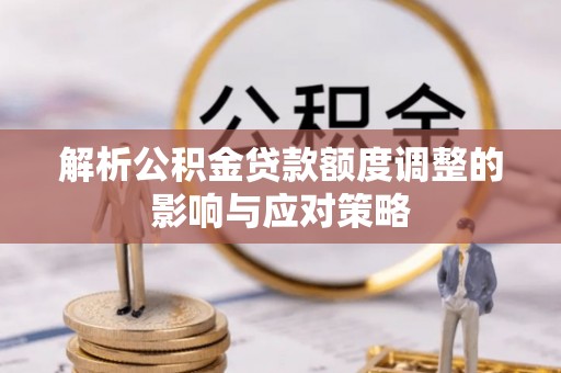和硕解析公积金贷款额度调整的影响与应对策略