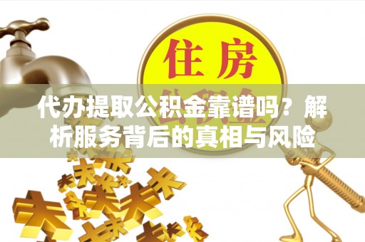 和硕代办提取公积金靠谱吗？解析服务背后的真相与风险