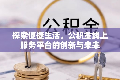 和硕探索便捷生活，公积金线上服务平台的创新与未来