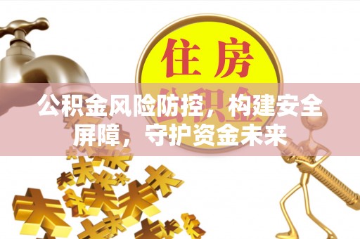 和硕公积金风险防控，构建安全屏障，守护资金未来