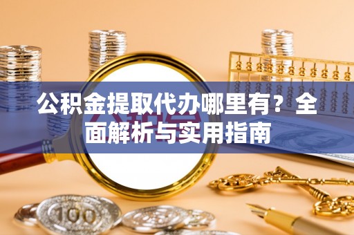 和硕公积金提取代办哪里有？全面解析与实用指南