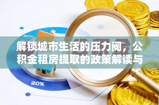 和硕解锁城市生活的压力阀，公积金租房提取的政策解读与实践指南