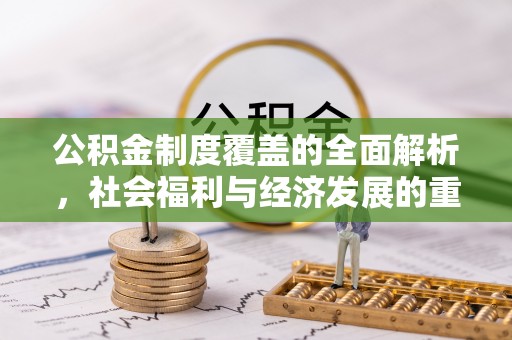 和硕公积金制度覆盖的全面解析，社会福利与经济发展的重要纽带