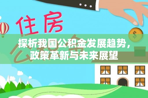 和硕探析我国公积金发展趋势，政策革新与未来展望