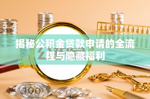 和硕揭秘公积金贷款申请的全流程与隐藏福利