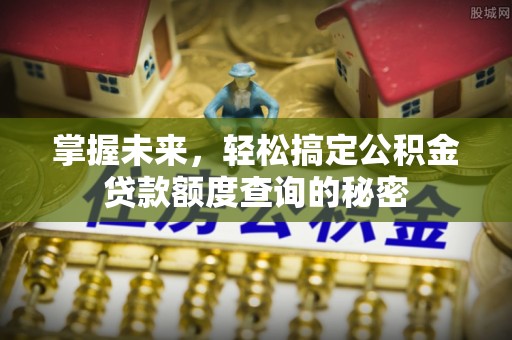 和硕掌握未来，轻松搞定公积金贷款额度查询的秘密