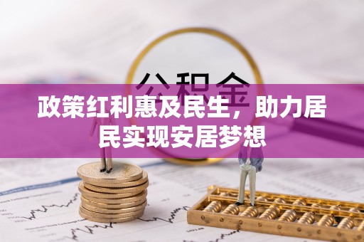 和硕政策红利惠及民生，助力居民实现安居梦想