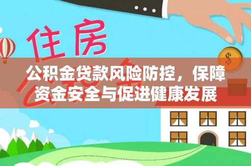 和硕公积金贷款风险防控，保障资金安全与促进健康发展