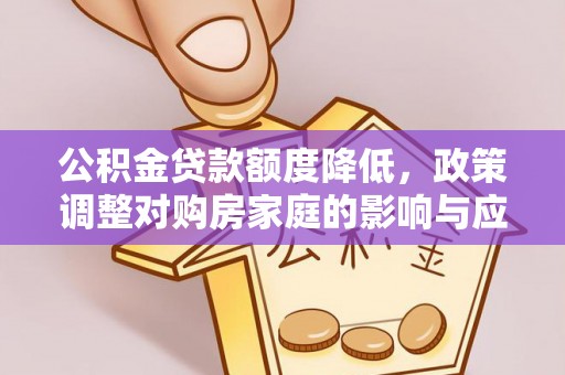 和硕公积金贷款额度降低，政策调整对购房家庭的影响与应对策略