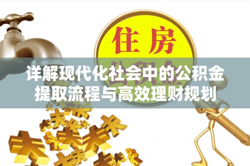 和硕详解现代化社会中的公积金提取流程与高效理财规划