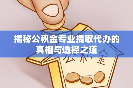 和硕揭秘公积金专业提取代办的真相与选择之道
