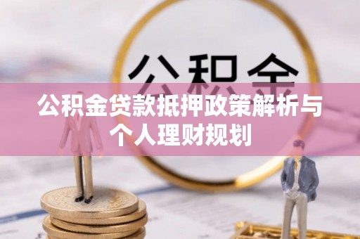 和硕公积金贷款抵押政策解析与个人理财规划