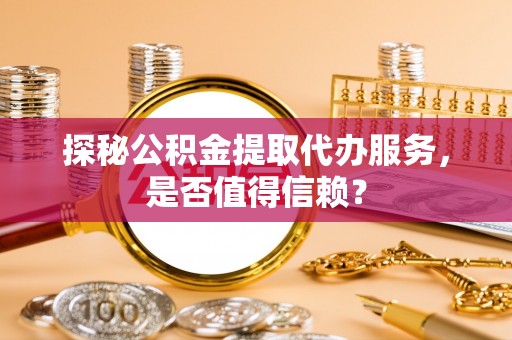 和硕探秘公积金提取代办服务，是否值得信赖？