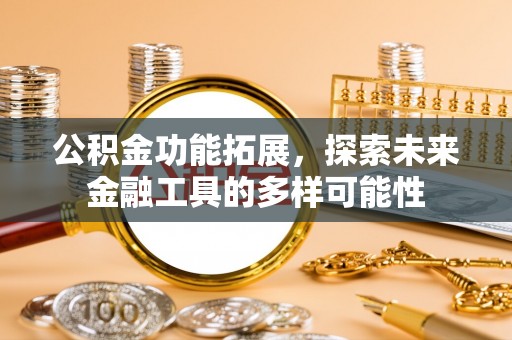 和硕公积金功能拓展，探索未来金融工具的多样可能性