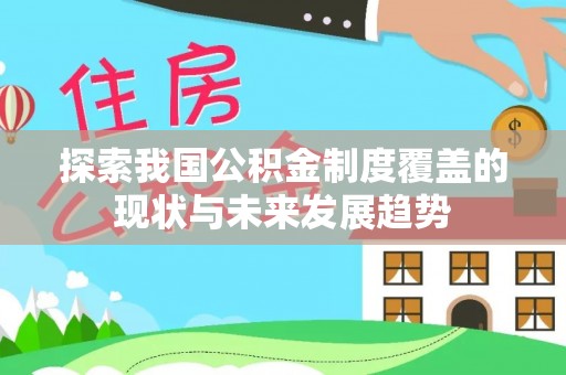 和硕探索我国公积金制度覆盖的现状与未来发展趋势