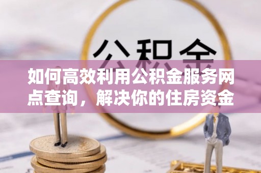 和硕如何高效利用公积金服务网点查询，解决你的住房资金难题