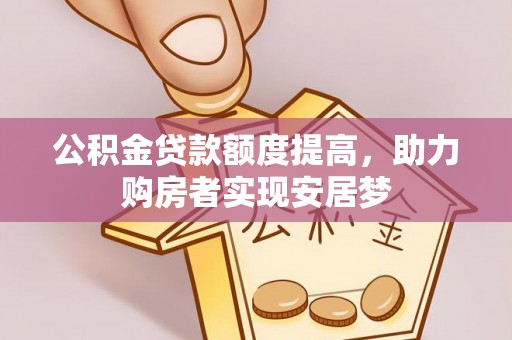 和硕公积金贷款额度提高，助力购房者实现安居梦