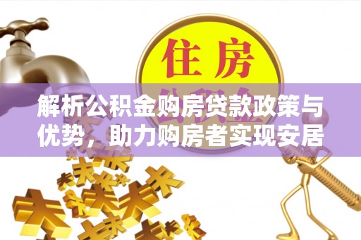 和硕解析公积金购房贷款政策与优势，助力购房者实现安居梦想