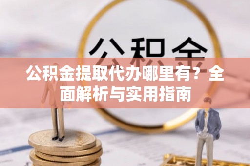 和硕公积金提取代办哪里有？全面解析与实用指南
