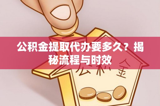 和硕公积金提取代办要多久？揭秘流程与时效
