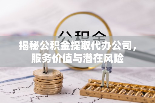 和硕揭秘公积金提取代办公司，服务价值与潜在风险