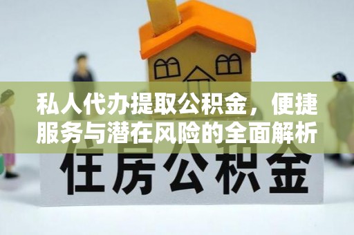 和硕私人代办提取公积金，便捷服务与潜在风险的全面解析