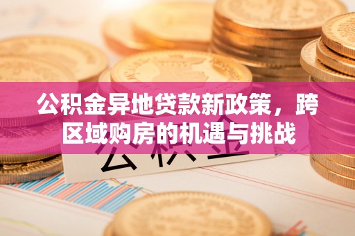 和硕公积金异地贷款新政策，跨区域购房的机遇与挑战