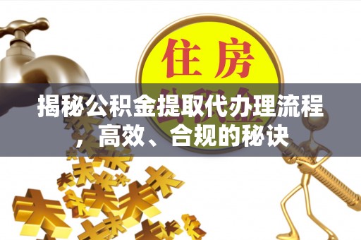 和硕揭秘公积金提取代办理流程，高效、合规的秘诀
