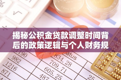 和硕揭秘公积金贷款调整时间背后的政策逻辑与个人财务规划