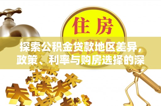 和硕探索公积金贷款地区差异，政策、利率与购房选择的深度解析