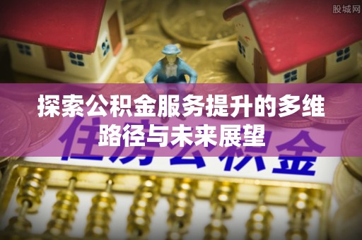 和硕探索公积金服务提升的多维路径与未来展望