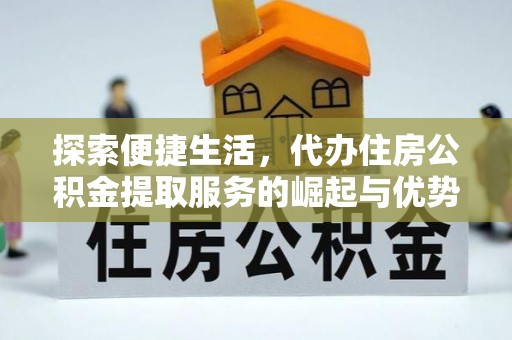 和硕探索便捷生活，代办住房公积金提取服务的崛起与优势